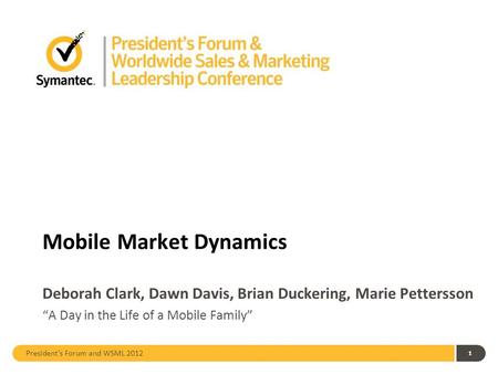 President’s Forum and WSML 2012 Mobile Market Dynamics Deborah Clark, Dawn Davis, Brian Duckering, Marie Pettersson 1 “A Day in the Life of a Mobile Family”