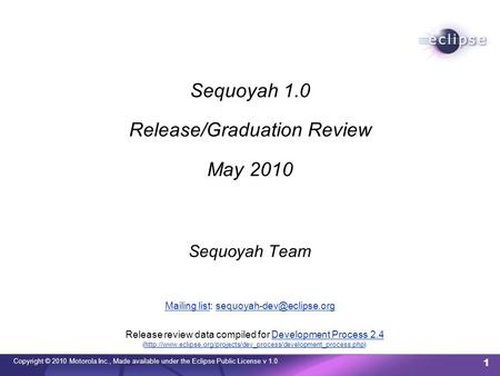 Copyright © 2010 Motorola Inc., Made available under the Eclipse Public License v 1.0 1 Sequoyah 1.0 Release/Graduation Review May 2010 Sequoyah Team Mailing.