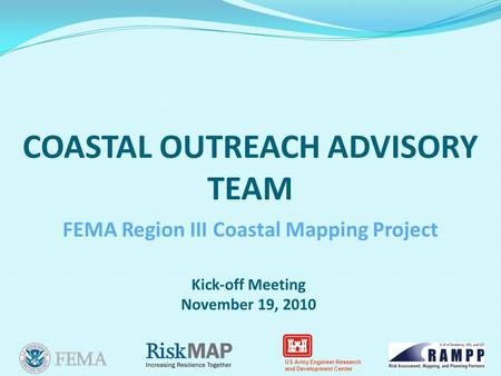 US Army Engineer Research and Development Center COASTAL OUTREACH ADVISORY TEAM Kick-off Meeting November 19, 2010 FEMA Region III Coastal Mapping Project.
