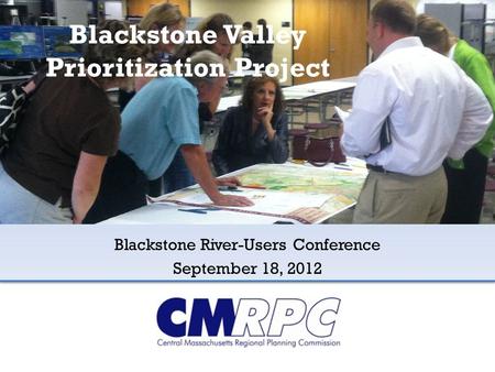 Blackstone Valley Prioritization Project Blackstone River-Users Conference September 18, 2012.