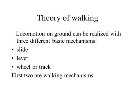 Theory of walking Locomotion on ground can be realized with three different basic mechanisms: slide lever wheel or track First two are walking mechanisms.