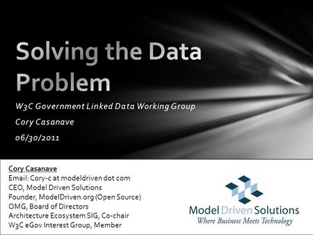 C W3C Government Linked Data Working Group Cory Casanave 06/30/2011 Cory Casanave Email: Cory-c at modeldriven dot com CEO, Model Driven Solutions Founder,