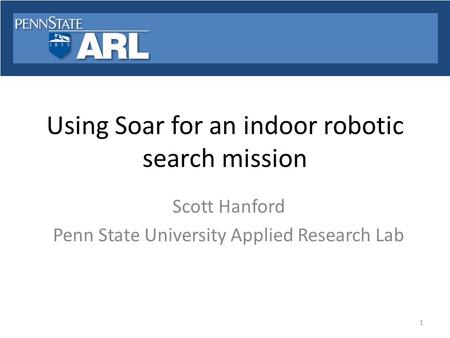 Using Soar for an indoor robotic search mission Scott Hanford Penn State University Applied Research Lab 1.