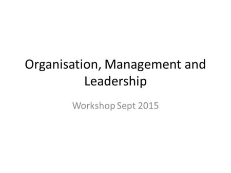 Organisation, Management and Leadership Workshop Sept 2015.