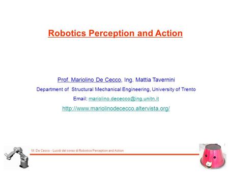 M. De Cecco - Lucidi del corso di Robotics Perception and Action Robotics Perception and Action Prof. Mariolino De Cecco, Ing. Mattia Tavernini Department.