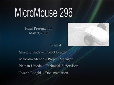 Team 4 Shane Sunada – Project Leader Malcolm Menor – Project Manager Nathan Umeda – Technical Supervisor Joseph Longhi – Documentation Final Presentation.