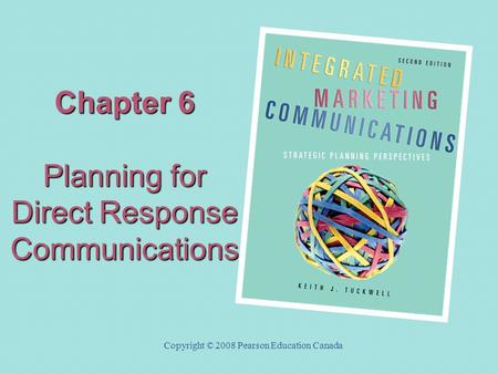 Chapter 6 Planning for Direct Response Communications Copyright © 2008 Pearson Education Canada.