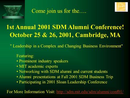 1st Annual 2001 SDM Alumni Conference! October 25 & 26, 2001, Cambridge, MA Come join us for the…. Featuring: Prominent industry speakers MIT academic.