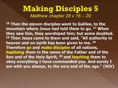 Making Disciples 5 Matthew chapter 28 v 16 – 20 16 Then the eleven disciples went to Galilee, to the mountain where Jesus had told them to go. 17 When.
