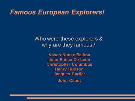 Famous European Explorers! Who were these explorers & why are they famous? Vasco Nunez Balboa Vasco Nunez Balboa Juan Ponce De Leon Juan Ponce De Leon.