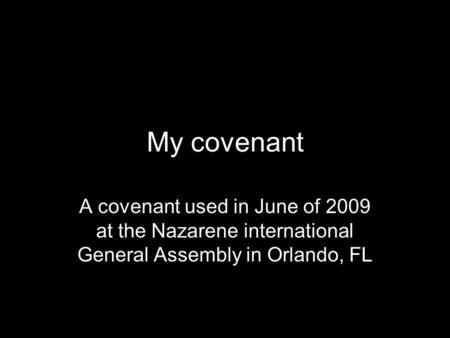 My covenant A covenant used in June of 2009 at the Nazarene international General Assembly in Orlando, FL.