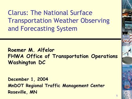 1 Clarus: The National Surface Transportation Weather Observing and Forecasting System Roemer M. Alfelor FHWA Office of Transportation Operations Washington.