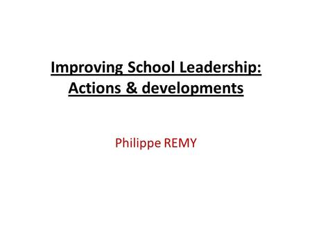 Improving School Leadership: Actions & developments Philippe REMY.