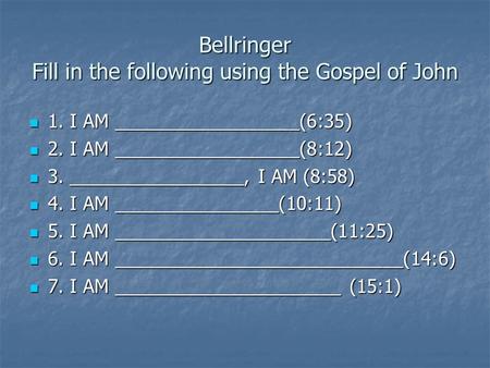 Bellringer Fill in the following using the Gospel of John 1. I AM __________________(6:35) 1. I AM __________________(6:35) 2. I AM __________________(8:12)