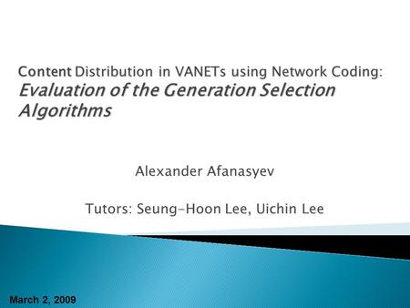 Alexander Afanasyev Tutors: Seung-Hoon Lee, Uichin Lee Content Distribution in VANETs using Network Coding: Evaluation of the Generation Selection Algorithms.