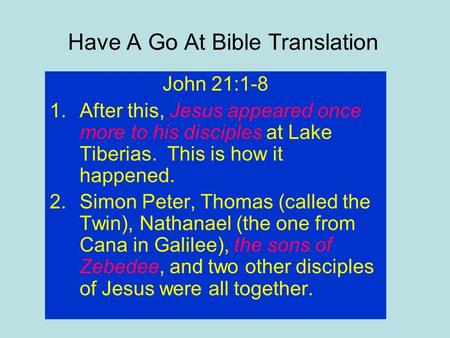 Have A Go At Bible Translation John 21:1-8 1.After this, Jesus appeared once more to his disciples at Lake Tiberias. This is how it happened. 2.Simon Peter,