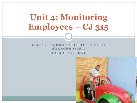 FEED ME, SEYMOUR! LITTLE SHOP OF HORRORS (1986) DR. JOE CICCONE Unit 4: Monitoring Employees – CJ 315.