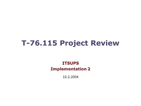 T-76.115 Project Review ITSUPS Implementation 2 10.2.2004.