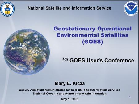 1 National Satellite and Information Service Geostationary Operational Environmental Satellites (GOES) Mary E. Kicza Deputy Assistant Administrator for.