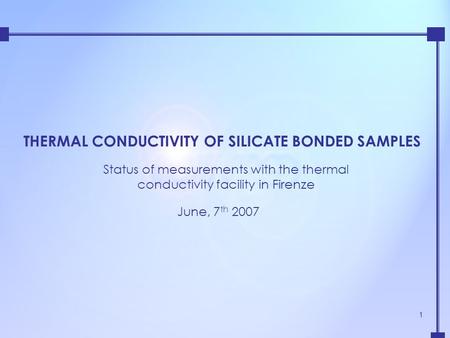 1 THERMAL CONDUCTIVITY OF SILICATE BONDED SAMPLES Status of measurements with the thermal conductivity facility in Firenze June, 7 th 2007.