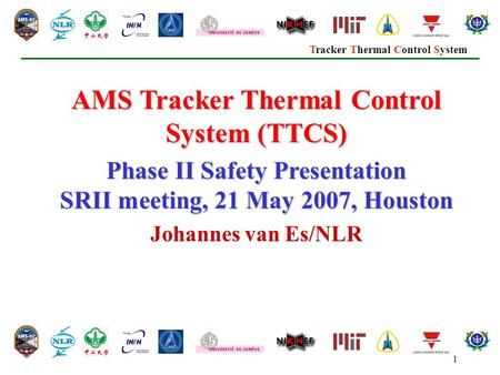 Tracker Thermal Control System 1 AMS Tracker Thermal Control System (TTCS) Phase II Safety Presentation SRII meeting, 21 May 2007, Houston Johannes van.