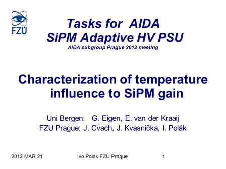 2013 MAR 21Ivo Polák FZU Prague1 Tasks for AIDA SiPM Adaptive HV PSU AIDA subgroup Prague 2013 meeting Characterization of temperature influence to SiPM.