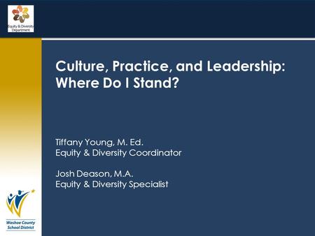 Culture, Practice, and Leadership: Where Do I Stand? Tiffany Young, M. Ed. Equity & Diversity Coordinator Josh Deason, M.A. Equity & Diversity Specialist.