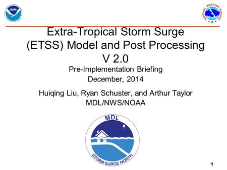 1 Extra-Tropical Storm Surge (ETSS) Model and Post Processing V 2.0 Pre-Implementation Briefing December, 2014 Huiqing Liu, Ryan Schuster, and Arthur Taylor.