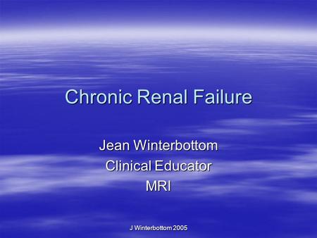 J Winterbottom 2005 Chronic Renal Failure Jean Winterbottom Clinical Educator MRI.