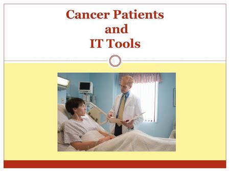 Cancer Patients and IT Tools. IT has a great impact on health care. IT helps organize patients records and provides websites where patients and health.