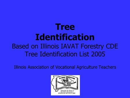 Tree Identification Based on Illinois IAVAT Forestry CDE Tree Identification List 2005 Illinois Association of Vocational Agriculture Teachers.