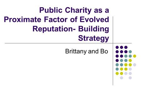 Public Charity as a Proximate Factor of Evolved Reputation- Building Strategy Brittany and Bo.
