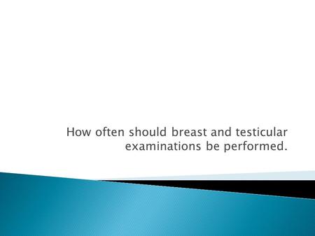 How often should breast and testicular examinations be performed.