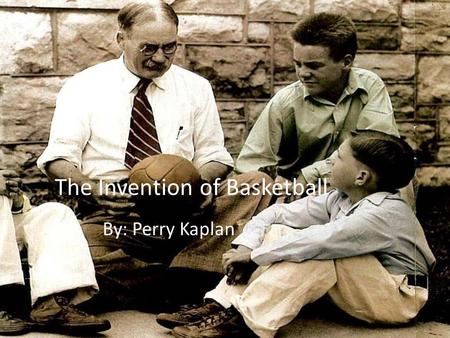 The Invention of Basketball By: Perry Kaplan. Growing up James Naismith was born in 1861 in Ramsay township, Ontario, Canada. When he was barely 9 years.
