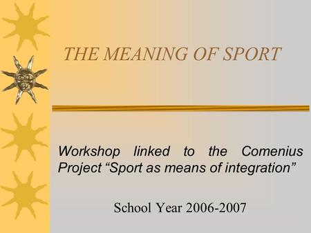 THE MEANING OF SPORT Workshop linked to the Comenius Project “Sport as means of integration” School Year 2006-2007.