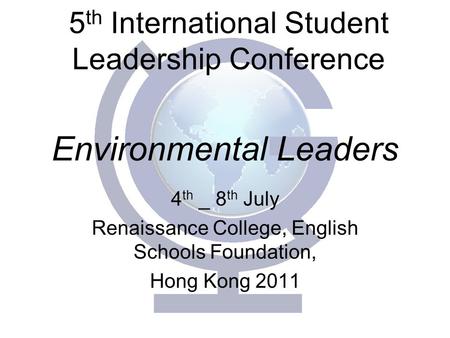 Environmental Leaders 4 th _ 8 th July Renaissance College, English Schools Foundation, Hong Kong 2011 5 th International Student Leadership Conference.
