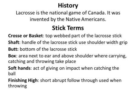 History Lacrosse is the national game of Canada. It was invented by the Native Americans. Stick Terms Crosse or Basket: top webbed part of the lacrosse.