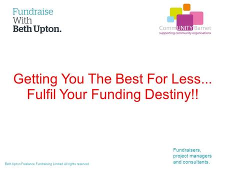 Beth Upton Freelance Fundraising Limited All rights reserved Fundraisers, project managers and consultants. Getting You The Best For Less... Fulfil Your.