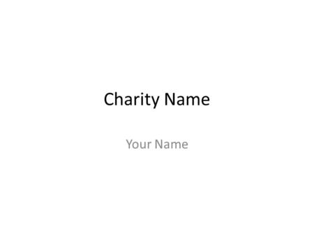 Charity Name Your Name. The charity’s purpose: Explain why the charity started and what their main purpose is in their community.