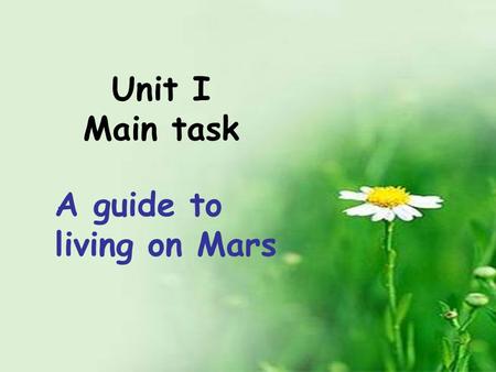 Unit I Main task A guide to living on Mars. life on Mars food and clothes home traveling school life.