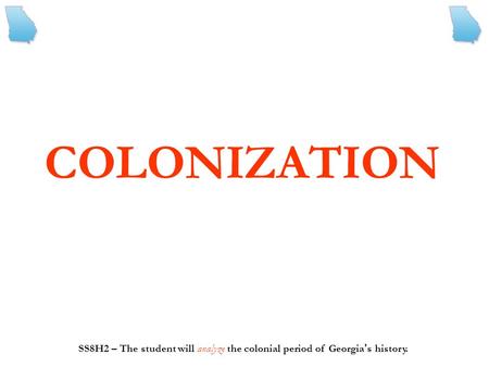COLONIZATION SS8H2 – The student will analyze the colonial period of Georgia’s history.