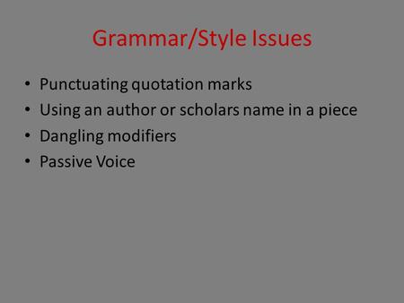 Grammar/Style Issues Punctuating quotation marks Using an author or scholars name in a piece Dangling modifiers Passive Voice.