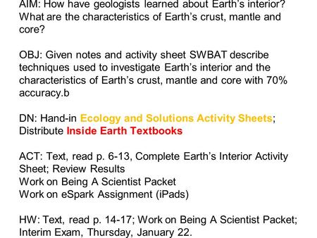 AIM: How have geologists learned about Earth’s interior? What are the characteristics of Earth’s crust, mantle and core? OBJ: Given notes and activity.