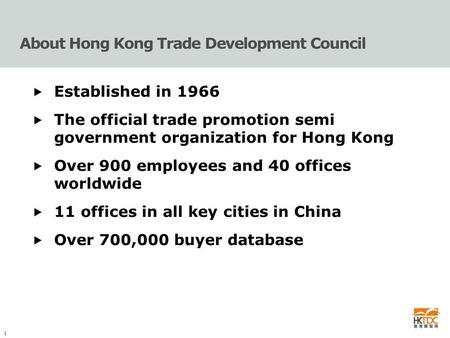 1 About Hong Kong Trade Development Council  Established in 1966  The official trade promotion semi government organization for Hong Kong  Over 900.