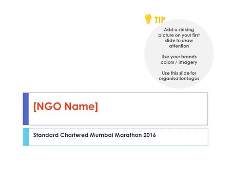 [NGO Name] Standard Chartered Mumbai Marathon 2016 Add a striking picture on your first slide to draw attention Use your brands colors / imagery Use this.