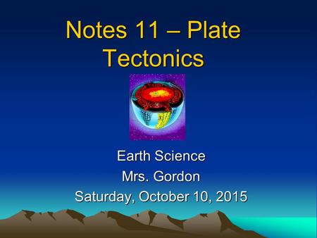 Notes 11 – Plate Tectonics Earth Science Mrs. Gordon Saturday, October 10, 2015Saturday, October 10, 2015Saturday, October 10, 2015Saturday, October 10,