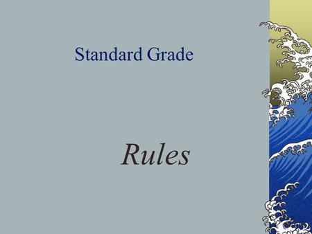 Standard Grade Rules. Rules shape activities they control Safety Fair play Conduct.