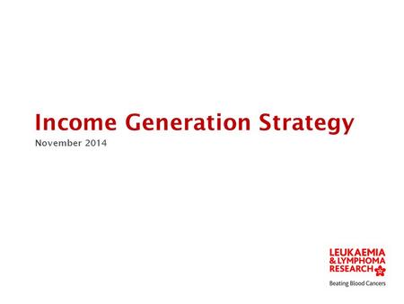 Income Generation Strategy November 2014. Patient reach drives prospects Patient strategy, name change, awareness comms. Increased patient understanding.