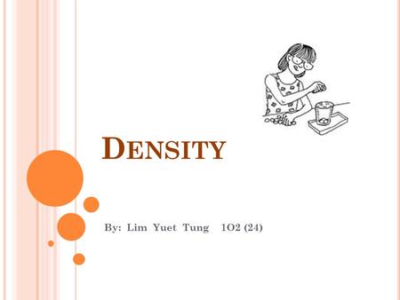 D ENSITY By: Lim Yuet Tung 1O2 (24). W HAT IS D ENSITY ? A material's density is defined as its mass per unit volume. A measurement of how tightly matter.