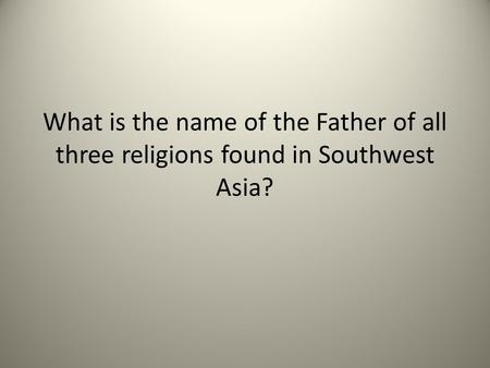 What is the name of the Father of all three religions found in Southwest Asia?
